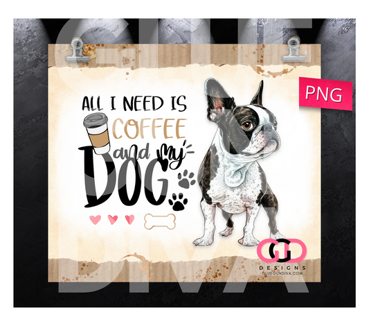 All I Need Is Coffee and My Dog Boston Terrier- Digital tumbler wrap for 20 oz skinny straight tumbler