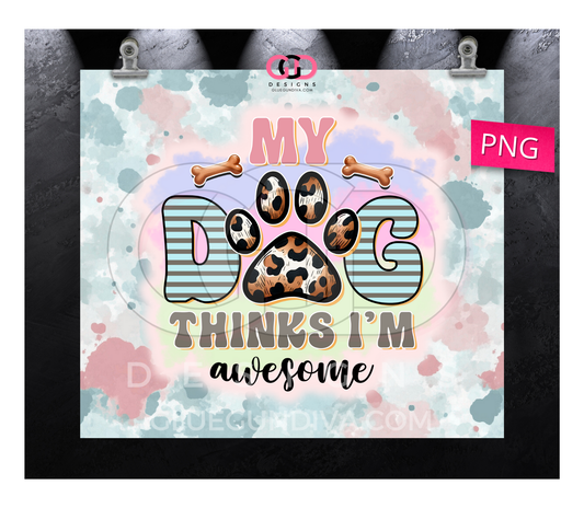 My Dog Thinks I'm Awesome- Digital tumbler wrap for 20 oz skinny straight tumbler