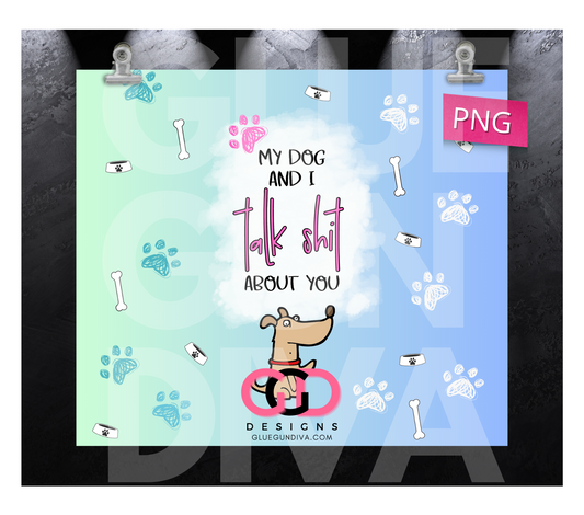 My Dog and I Talk Shit About You- Digital tumbler wrap for 20 oz skinny straight tumbler