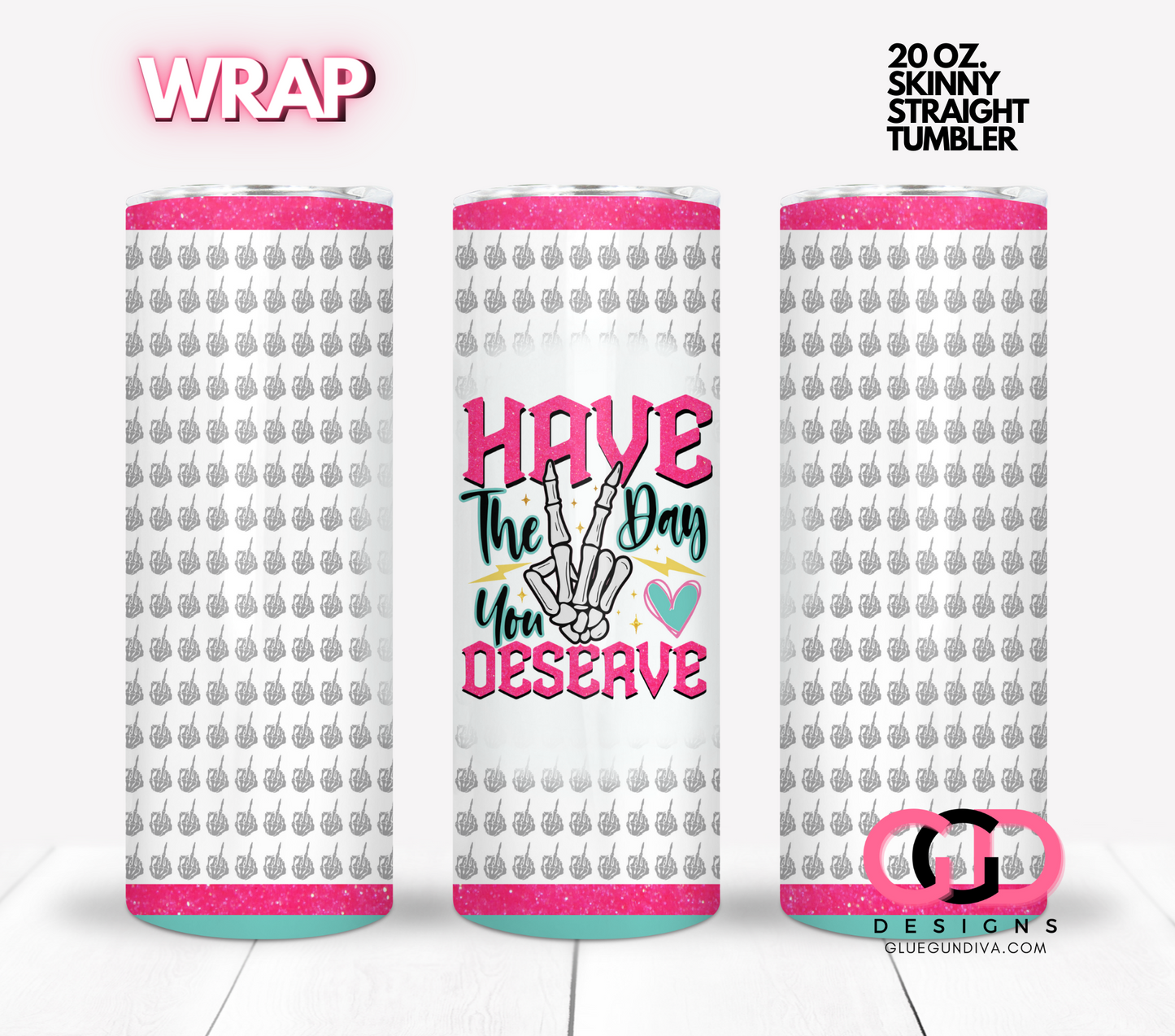 Have the day you deserve - Digital tumbler wrap for 20 oz skinny straight tumbler