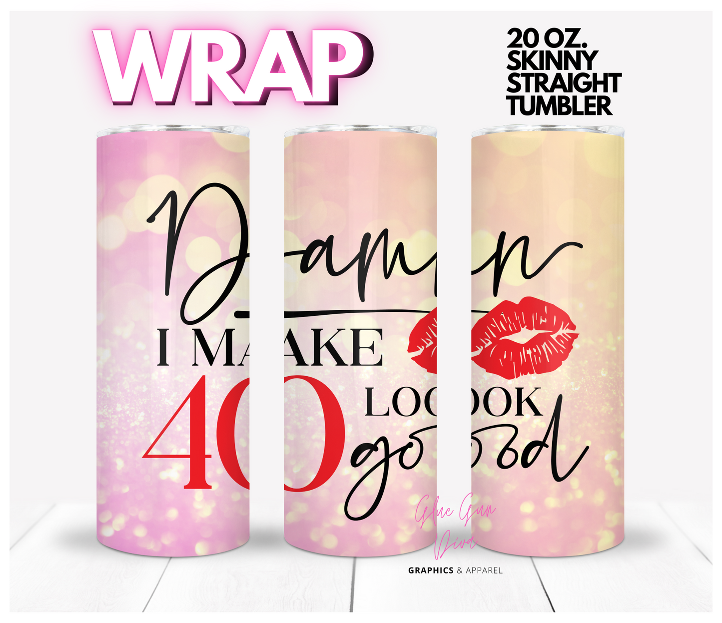 Damn I make 40 look good - Digital tumbler wrap for 20 oz skinny straight tumbler