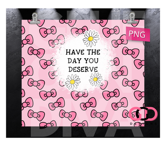 Have The Day You Deserve - Digital tumbler wrap for 20 oz skinny straight tumbler
