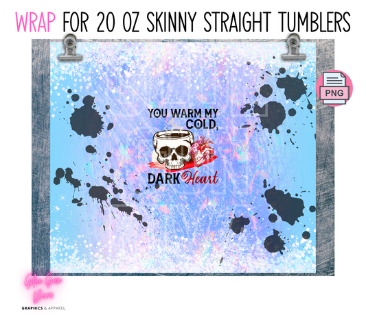 My cold dark heart- Digital tumbler wrap for 20 oz skinny straight tumbler