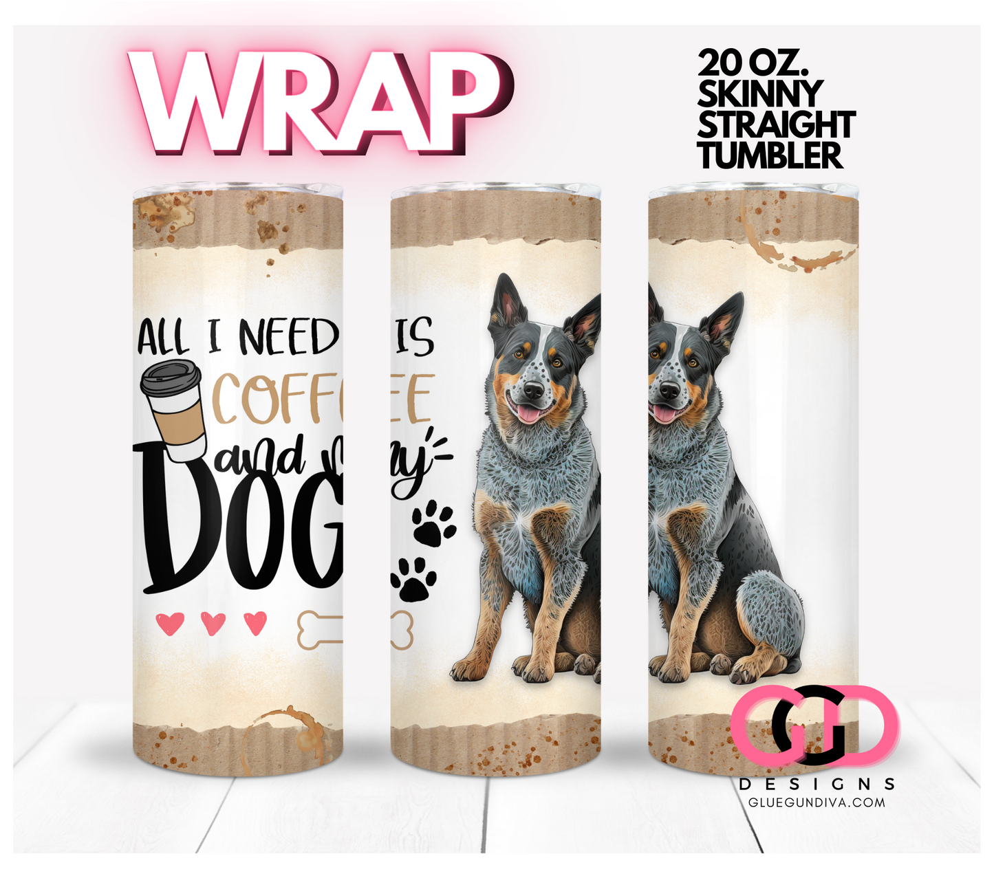 All I Need Is Coffee and My Dog Australian Cattle-   Digital tumbler wrap for 20 oz skinny straight tumbler