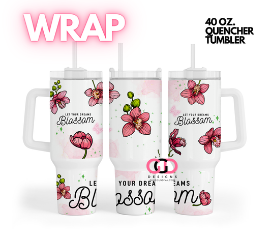 Let Your Dreams Blossom -   Digital tumbler wrap for 40 oz tumbler