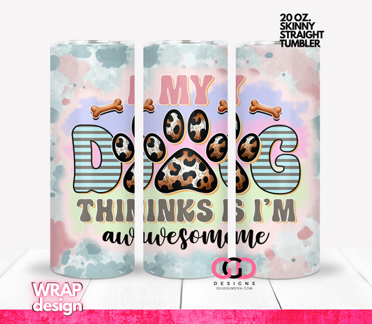 My Dog Thinks I'm Awesome-   Digital tumbler wrap for 20 oz skinny straight tumbler