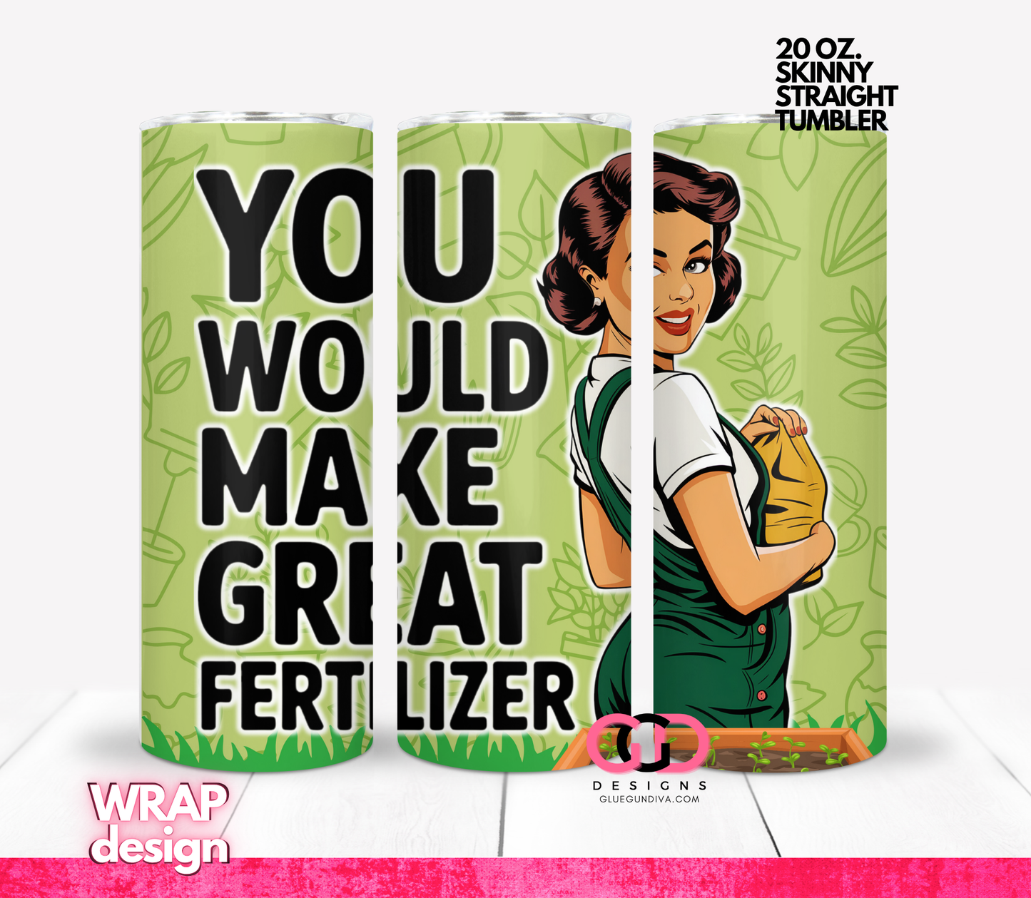 You would make great fertilizer -Digital tumbler wrap for 20 oz skinny straight tumbler