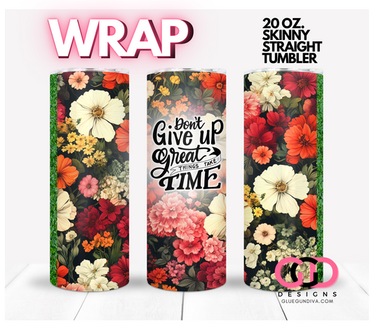 Don't give up great things take time -   Digital tumbler wrap for 20 oz skinny straight tumbler