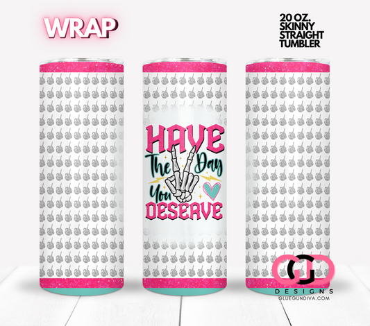 Have the day you deserve -  Digital tumbler wrap for 20 oz skinny straight tumbler