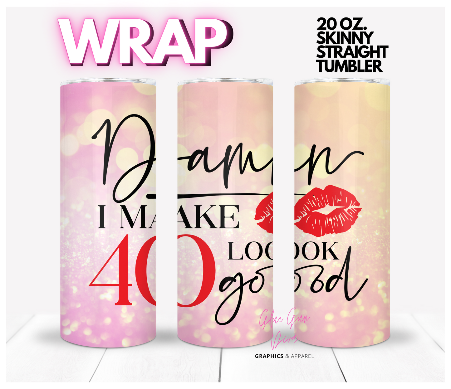 Damn I make 40 look good -  Digital tumbler wrap for 20 oz skinny straight tumbler