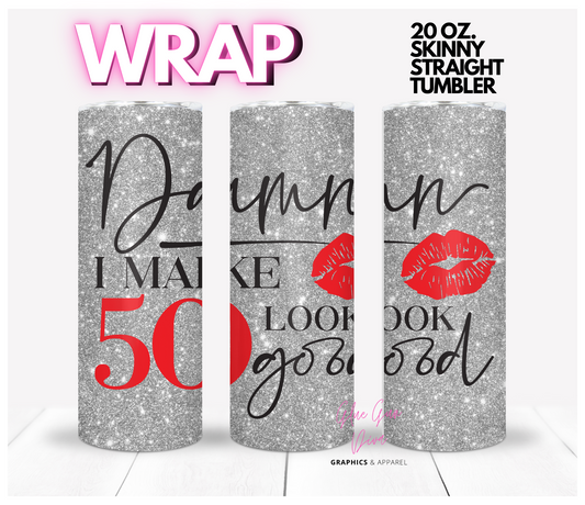 Damn I make 50 look good -  Digital tumbler wrap for 20 oz skinny straight tumbler