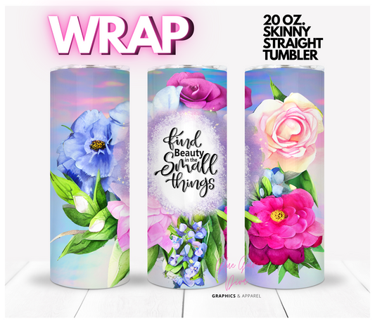 Find Beauty in the Small Things- Digital tumbler wrap for 20 oz skinny straight tumbler