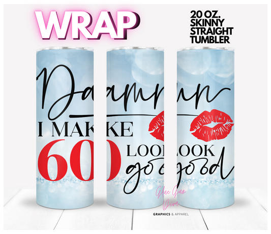 Damn I make 60 look good -  Digital tumbler wrap for 20 oz skinny straight tumbler