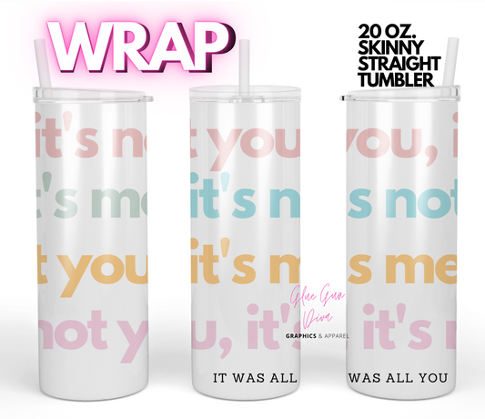 It's not You , It's Me-Digital tumbler wrap for 20 oz skinny straight tumbler