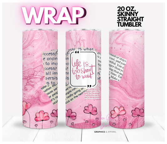 Life is Too Short To Wait- Digital tumbler wrap for 20 oz skinny straight tumbler