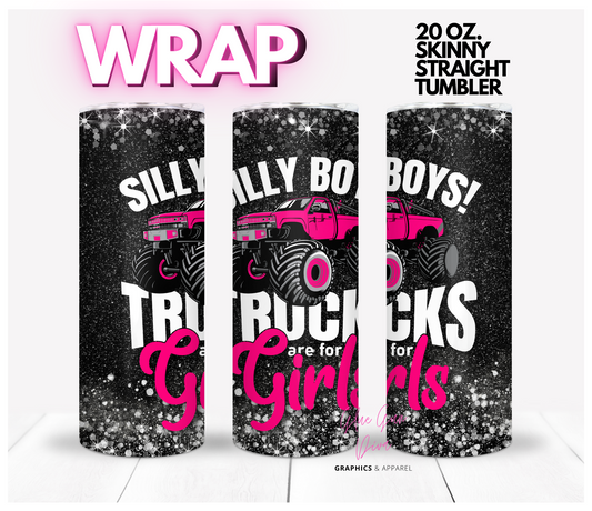 Silly boys trucks are for girls- Digital tumbler wrap for 20 oz skinny straight tumbler