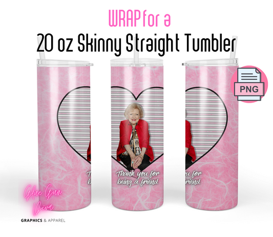 Betty White Thank you for being a friend-   Digital tumbler wrap for 20 oz skinny straight tumbler